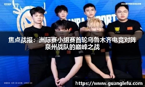 焦点战报：洲际赛小组赛首轮乌鲁木齐电竞对阵泉州战队的巅峰之战
