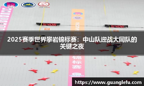 2025赛季世界攀岩锦标赛：中山队迎战大同队的关键之夜