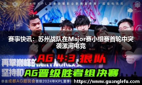 赛事快讯：苏州战队在Major赛小组赛首轮中突袭漯河电竞