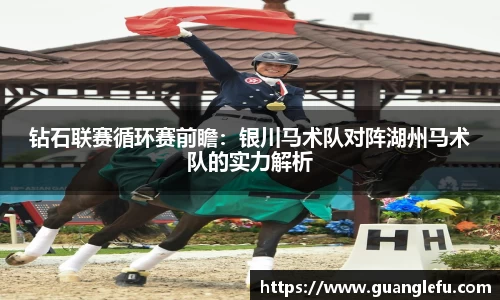 钻石联赛循环赛前瞻：银川马术队对阵湖州马术队的实力解析