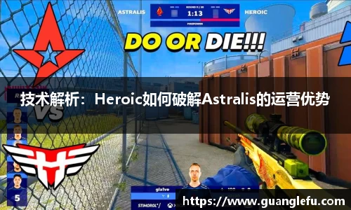 技术解析：Heroic如何破解Astralis的运营优势