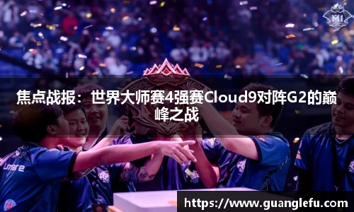 焦点战报：世界大师赛4强赛Cloud9对阵G2的巅峰之战