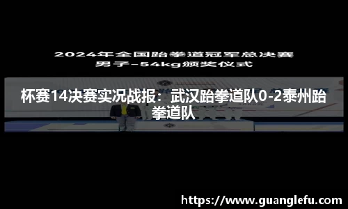 杯赛14决赛实况战报：武汉跆拳道队0-2泰州跆拳道队