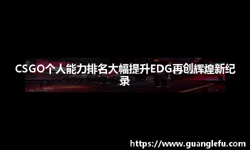 CSGO个人能力排名大幅提升EDG再创辉煌新纪录