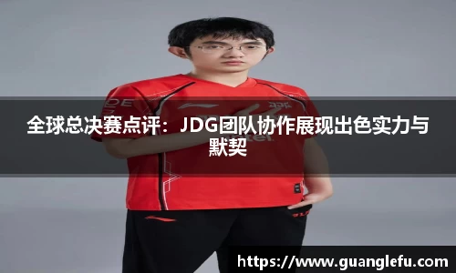 全球总决赛点评：JDG团队协作展现出色实力与默契