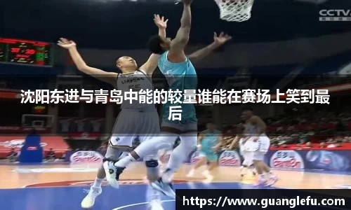 沈阳东进与青岛中能的较量谁能在赛场上笑到最后