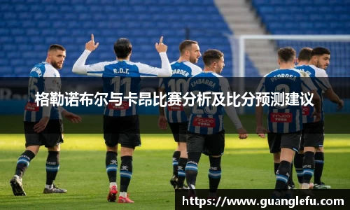 格勒诺布尔与卡昂比赛分析及比分预测建议