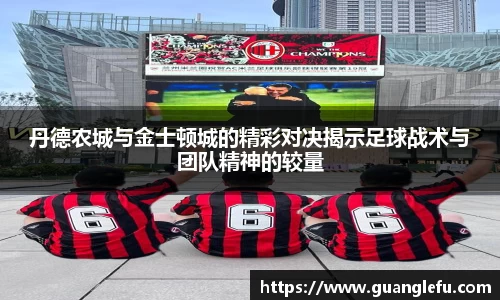 丹德农城与金士顿城的精彩对决揭示足球战术与团队精神的较量