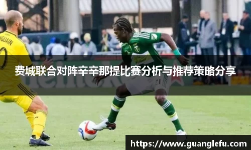 费城联合对阵辛辛那提比赛分析与推荐策略分享